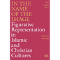 In the Name of the Image: Figurative Representation in Islamic and Christian Cultures - Hardcover