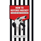 How to Referee Hockey: It Is Not Just About the Rule Book - Hardcover