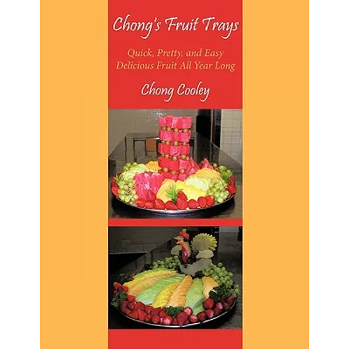 Chong's Fruit Trays: Quick, Pretty, and Easy Delicious Fruit All Year Long - Paperback
