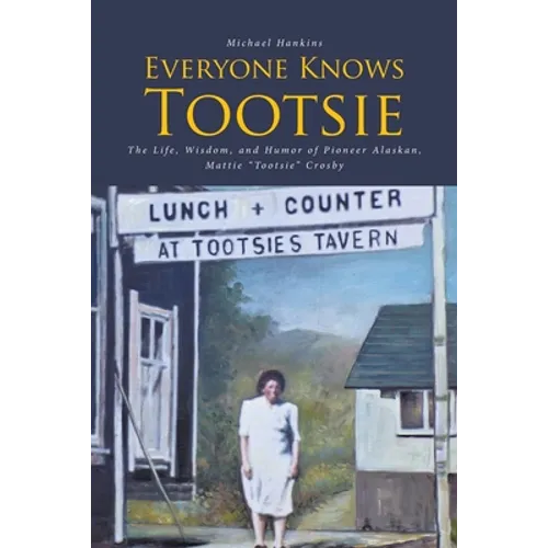 Everyone Knows Tootsie: The Life, Wisdom, and Humor of Pioneer Alaskan, Mattie "Tootsie" Crosby - Paperback