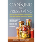 Canning and Preserving: What You Need to Know to Can Vegetables, Fruit, Meat, Poultry, Fish, Jellies, and Jam. Along with a Guide on Fermentin - Hardcover