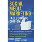 Social Media Marketing: Facebook Ads Edition: How to Leverage the Power of Facebook Ads to Skyrocket Any Business Or Brand You Have on Faceboo - Paperback
