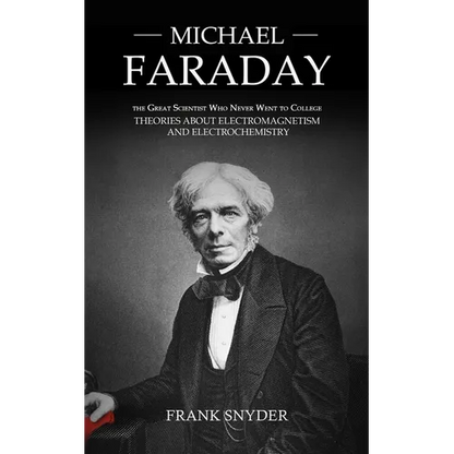 Michael Faraday: The Great Scientist Who Never Went to College (Theories about Electromagnetism and Electrochemistry) - Paperback