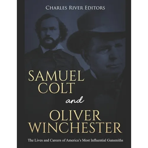 Samuel Colt and Oliver Winchester: The Lives and Careers of America's Most Influential Gunsmiths - Paperback