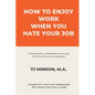 How to Enjoy Work When You Hate Your Job: A Strategic Guide to Holding Power, Protecting Yourself, and Operating with Integrity - Paperback