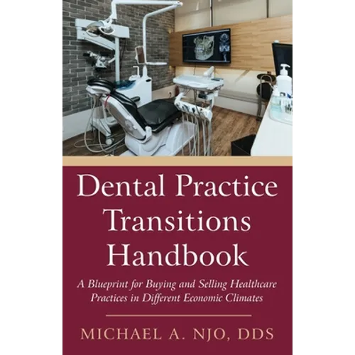 Dental Practice Transitions Handbook: A Blueprint for Buying and Selling Healthcare Practices in Different Economic Climates - Paperback