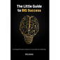 The Little Guide to BIG Success: 12 Straight Forward Lessons to Succeed at Anything - Paperback