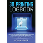 3D Printing Logbook: Learn from 3D Printing Failures and Ensure Continuous Improvement in Print Quality, Maintenance and Speed through Syst - Hardcover