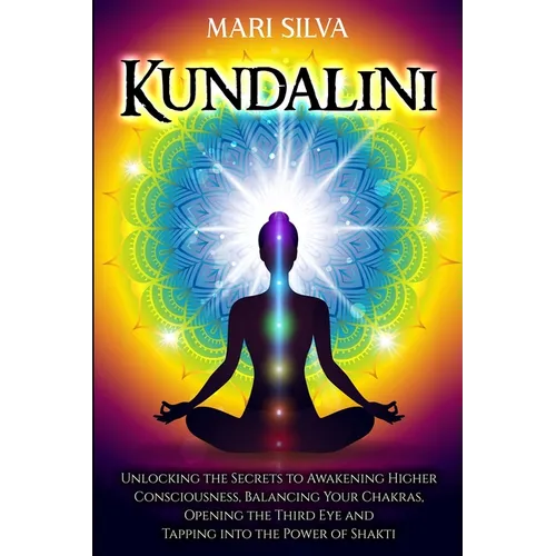 Kundalini: Unlocking the Secrets to Awakening Higher Consciousness, Balancing Your Chakras, Opening the Third Eye and Tapping into the Power of Shakti - Paperback