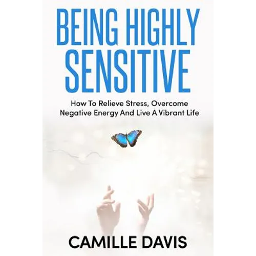 Being Highly Sensitive: How To Relieve Stress, Overcome Negative Energy And Live A Vibrant Life - Paperback