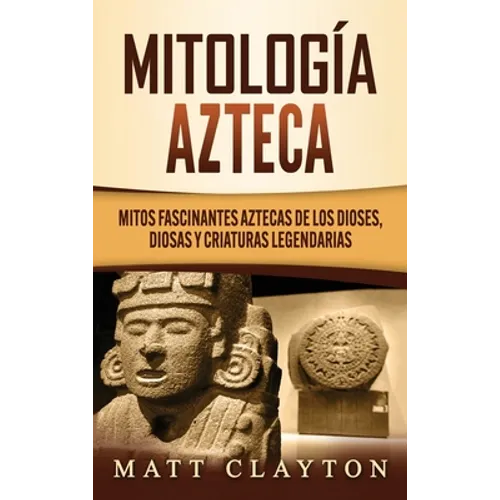 Mitología azteca: Mitos fascinantes aztecas de los dioses, diosas y criaturas legendarias - Hardcover