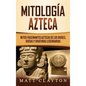 Mitología azteca: Mitos fascinantes aztecas de los dioses, diosas y criaturas legendarias - Hardcover