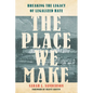 The Place We Make: Breaking the Legacy of Legalized Hate - Hardcover
