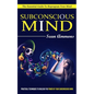Subconscious Mind: The Essential Guide To Reprogram Your Mind (Practical Techniques To Unleash The Power Of Your Subconscious Mind) - Paperback
