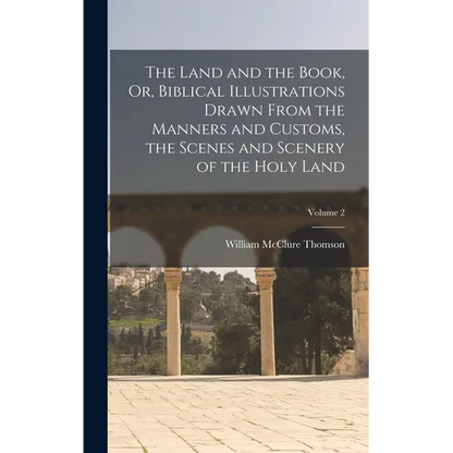The Land and the Book, Or, Biblical Illustrations Drawn From the Manners and Customs, the Scenes and Scenery of the Holy Land; Volume 2 - Hardcover