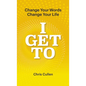 I Get To: Change Your Words Change Your Life - Hardcover