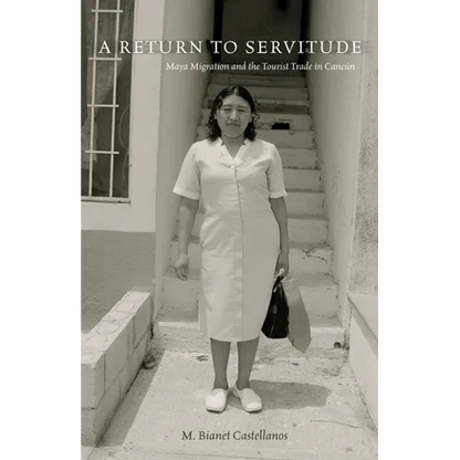 A Return to Servitude: Maya Migration and the Tourist Trade in Cancún - Paperback