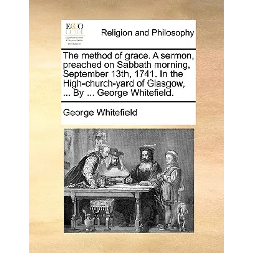 The Method of Grace. a Sermon, Preached on Sabbath Morning, September 13th, 1741. in the High-Church-Yard of Glasgow, ... by ... George Whitefield. - Paperback