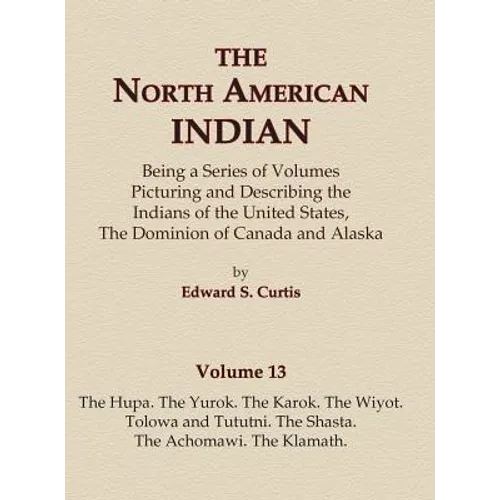 The North American Indian Volume 13 - The Hupa, The Yurok, The Karok, The Wiyot, Tolowa and Tututni, The Shasta, The Achomawi, The Klamath - Hardcover