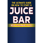 The Ultimate Guide on How To Start a Juice Bar Business - Paperback