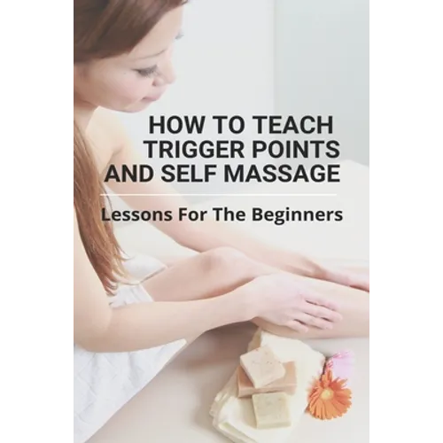 How To Teach Trigger Points And Self Massage: Lessons For The Beginners: Pictures Of Muscle Knots - Paperback