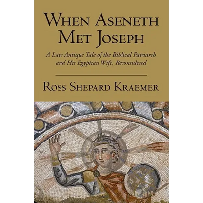 When Aseneth Met Joseph: A Late Antique Tale of the Biblical Patriarch and His Egyptian Wife, Reconsidered - Paperback