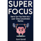 Super Focus: How to Turn Your Brain into a Laser-Sharp Concentration Machine - Hardcover