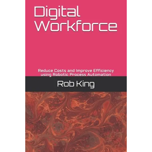 Digital Workforce: Reduce Costs and Improve Efficiency using Robotic Process Automation - Paperback
