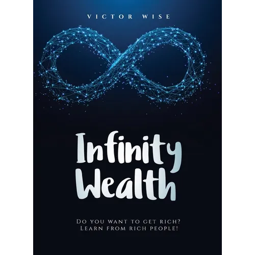 Infinity Wealth: Do you want to get rich? Learn from rich people! - Hardcover