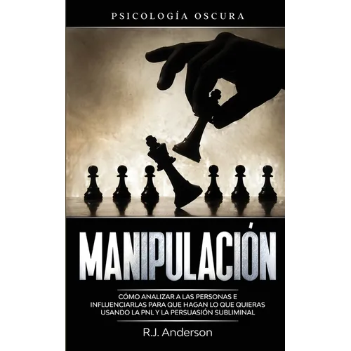Manipulación: Psicología oscura - Cómo analizar a las personas e influenciarlas para que hagan lo que quieras usando la PNL y la persuasión subliminal - Paperback