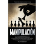 Manipulación: Psicología oscura - Cómo analizar a las personas e influenciarlas para que hagan lo que quieras usando la PNL y la persuasión subliminal - Paperback