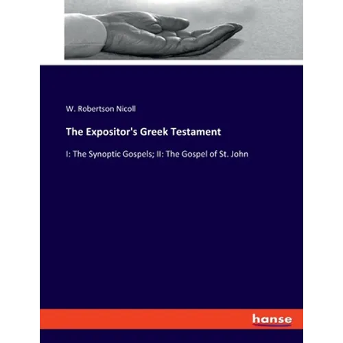 The Expositor's Greek Testament: I: The Synoptic Gospels; II: The Gospel of St. John - Paperback