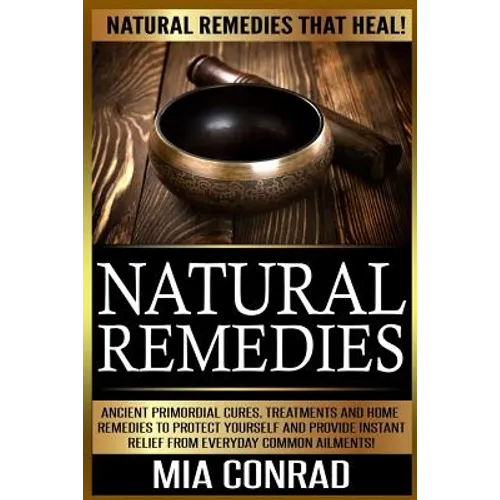 Natural Remedies: Natural Remedies that Heal! Ancient Primordial Cures, Treatments And Home Remedies To Protect Yourself And Provide Ins - Paperback
