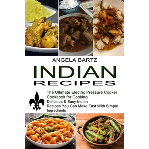 Indian Recipes: Delicious & Easy Indian Recipes You Can Make Fast With Simple Ingredients (The Ultimate Electric Pressure Cooker Cookbook for Cooking) - Paperback
