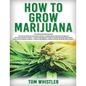 How to Grow Marijuana: 3 Books in 1 - The Complete Beginner's Guide for Growing Top-Quality Weed Indoors and Outdoors - Paperback