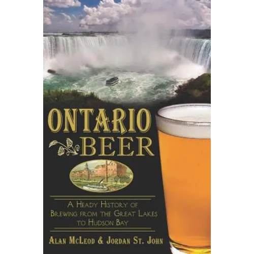 Ontario Beer: A Heady History of Brewing from the Great Lakes to Hudson Bay - Paperback