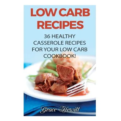 Low Carb Recipes: 36 Healthy Casserole Recipes For Your Low Carb Cookbook! - Paperback