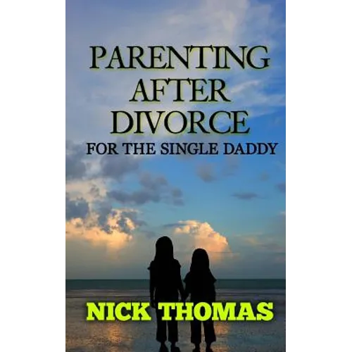 Parenting After Divorce For The Single Daddy: The Best Guide To Helping Single Dads Deal With Parenting Challenges After A Divorce - Paperback