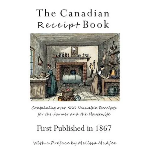 The Canadian Receipt Book: Containing over 500 Valuable Receipts for the Farmer and the Housewife, First Published in 1867, Deluxe Casebound Edition - Hardcover