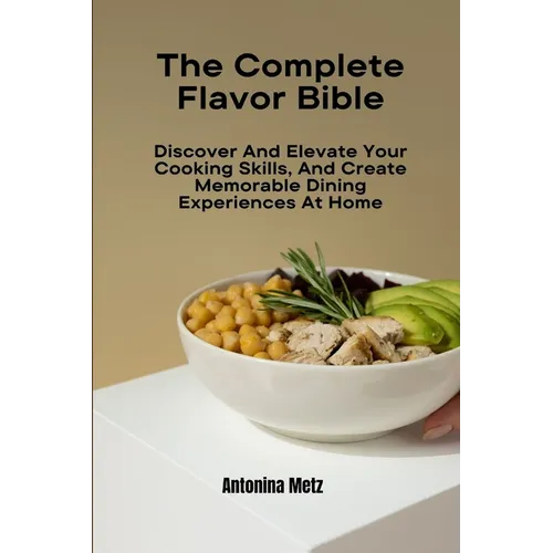 The Complete Flavor Bible: Discover And Elevate Your Cooking Skills, And Create Memorable Dining Experiences At Home - Paperback