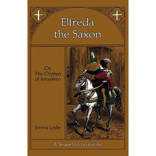 Elfreda the Saxon: Or, The Orphan of Jerusalem, A Sequel to Leofwine - Hardcover