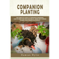 Companion Planting: The Complete Guide to Companion Gardening. How to Grow and Pair Vegetables, Herbs and Flowers to Make Your Garden Successfull - Paperback