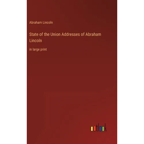 State of the Union Addresses of Abraham Lincoln: in large print - Hardcover