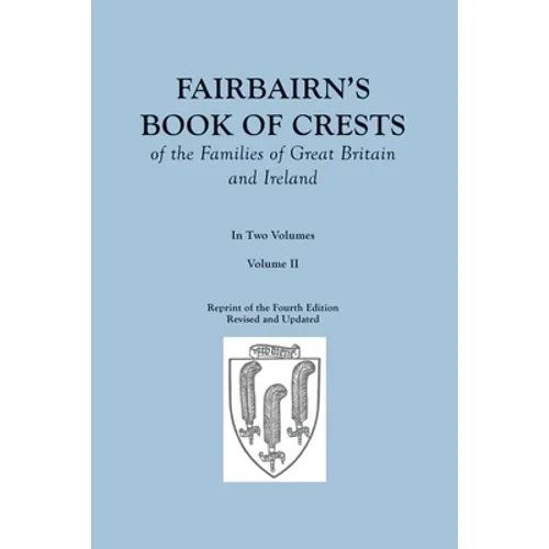 Fairbairn's Book of Crests of the Families of Great Britain and Ireland. Fourth Edition Revised and Enlarged. In Two Volumes. Volume II - Paperback