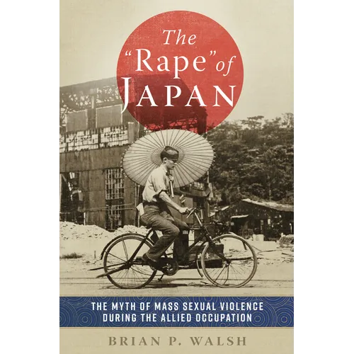 The Rape of Japan: The Myth of Mass Sexual Violence During the Allied Occupation - Hardcover