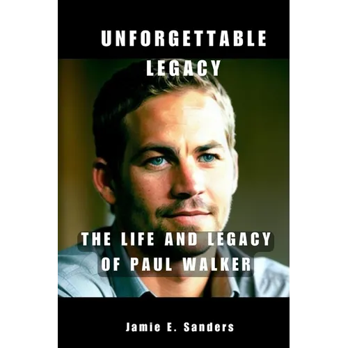 Unforgettable Legacy: The Life And Legacy Of Paul Walker - Paperback
