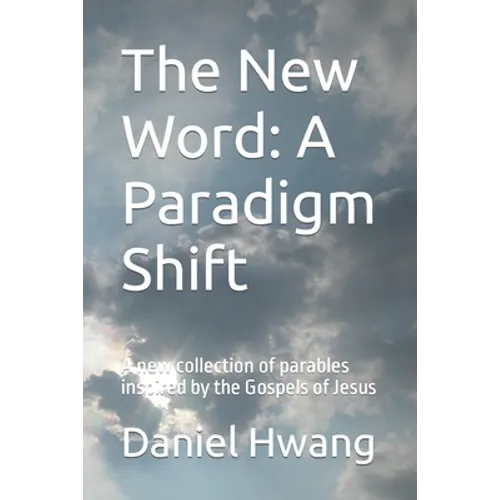 The New Word: A Paradigm Shift: A new collection of parables inspired by the Gospels of Jesus - Paperback