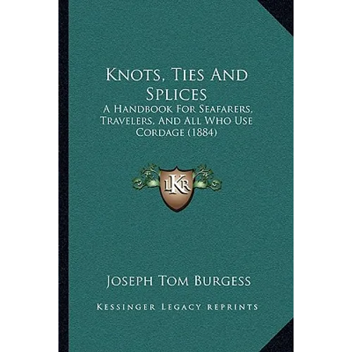 Knots, Ties And Splices: A Handbook For Seafarers, Travelers, And All Who Use Cordage (1884) - Paperback