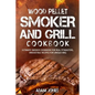 Wood Pellet Smoker and Grill Cookbook: Ultimate Smoker Cookbook for Real Pitmasters, Irresistible Recipes for Unique BBQ - Paperback