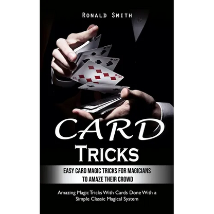 Card Tricks: Easy Card Magic Tricks for Aspiring Magicians to Amaze Their Crowd (Amazing Magic Tricks With Cards Done With a Simple Classic Magical Sy - Paperback